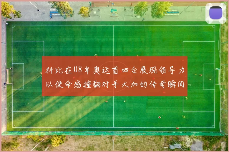 科比在08年奥运首回合展现领导力以使命感撞翻对手大加的传奇瞬间
