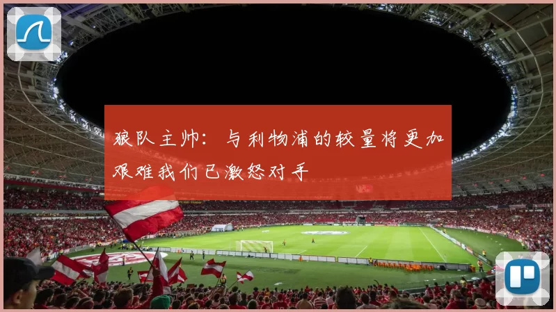 狼队主帅：与利物浦的较量将更加艰难我们已激怒对手