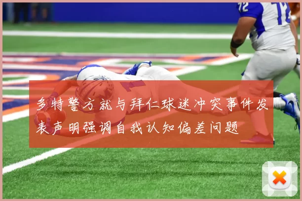 多特警方就与拜仁球迷冲突事件发表声明强调自我认知偏差问题