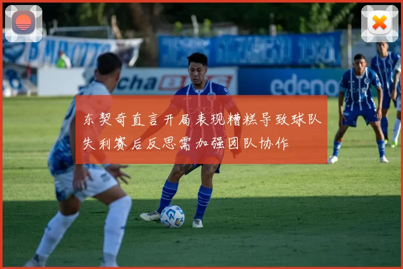 东契奇直言开局表现糟糕导致球队失利赛后反思需加强团队协作