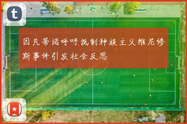 因凡蒂诺呼吁抵制种族主义维尼修斯事件引发社会反思
