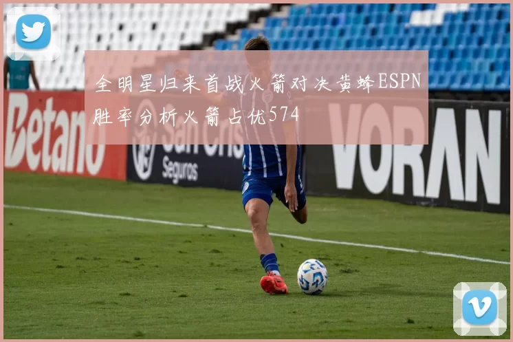 全明星归来首战火箭对决黄蜂ESPN胜率分析火箭占优574