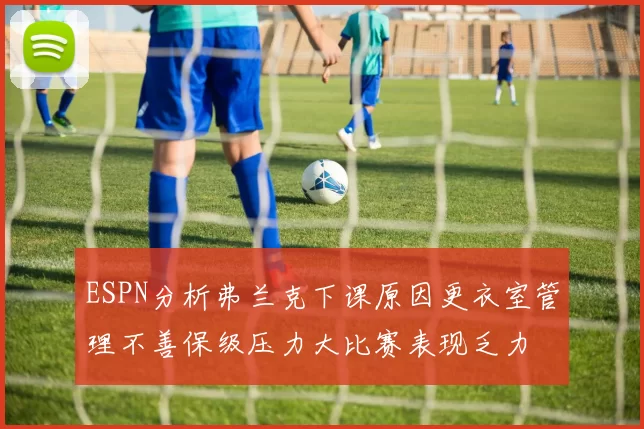 ESPN分析弗兰克下课原因更衣室管理不善保级压力大比赛表现乏力