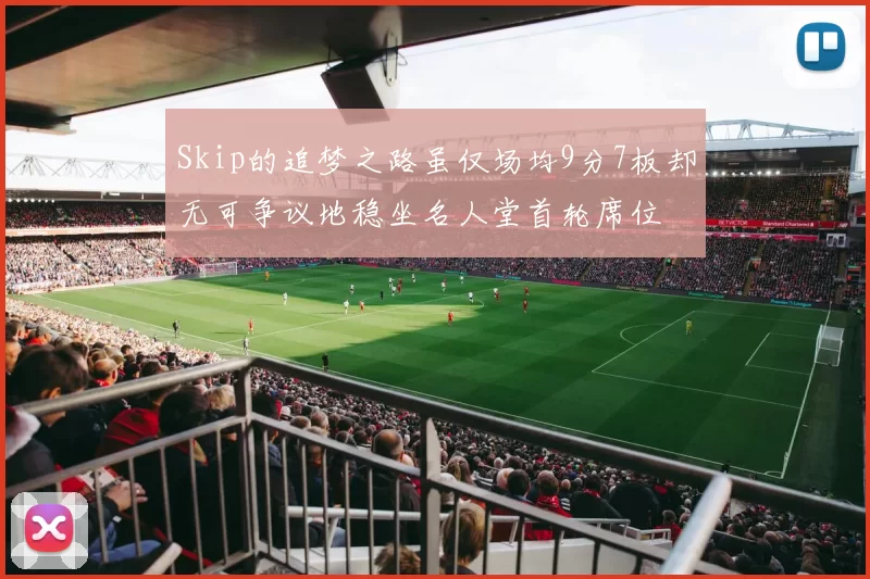 Skip的追梦之路虽仅场均9分7板却无可争议地稳坐名人堂首轮席位