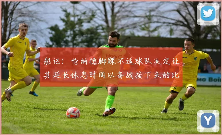 船记：伦纳德脚踝不适球队决定让其延长休息时间以备战接下来的比赛