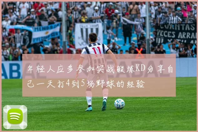 年轻人应多参加实战锻炼KD分享自己一天打4到5场野球的经验