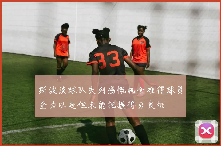 斯波谈球队失利感慨机会难得球员全力以赴但未能把握得分良机
