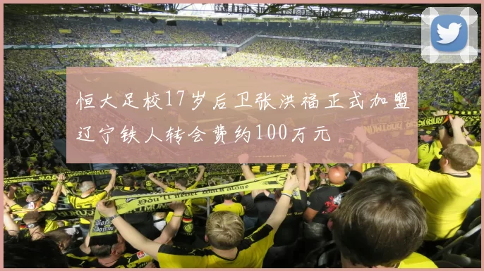 恒大足校17岁后卫张洪福正式加盟辽宁铁人转会费约100万元