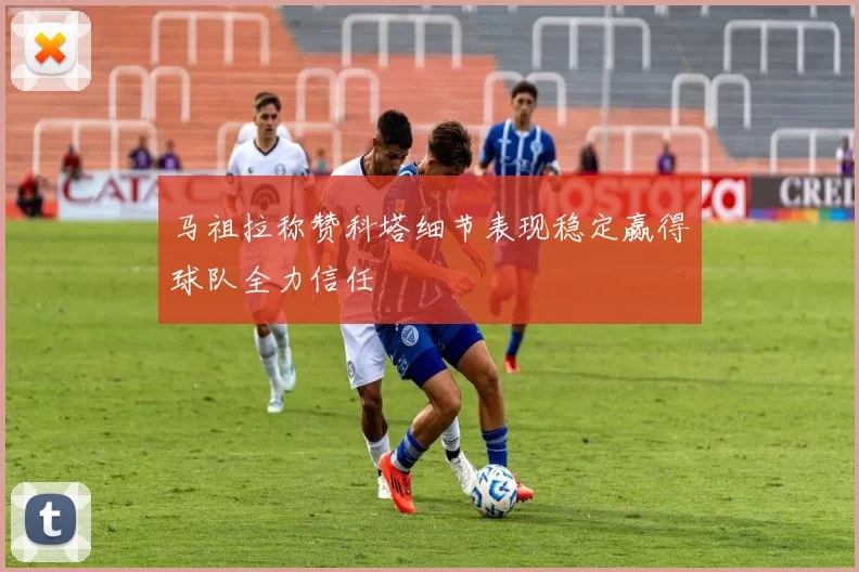 马祖拉称赞科塔细节表现稳定赢得球队全力信任