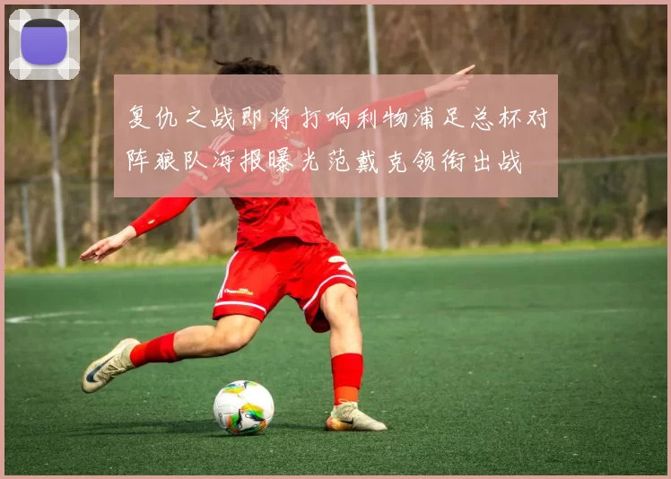 复仇之战即将打响利物浦足总杯对阵狼队海报曝光范戴克领衔出战